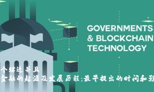 思考一个贴近并且  
区块链金融的起源及发展历程：最早提出的时间和影响分析