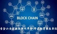 探索金山云区块链游戏平台：开启数字娱乐新纪