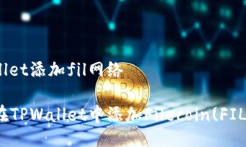 tpwallet添加fil网络

如何在TPWallet中添加Filecoin(FIL)网络