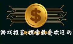 2023年最佳区块链游戏推荐：探索最受欢迎的NFT游