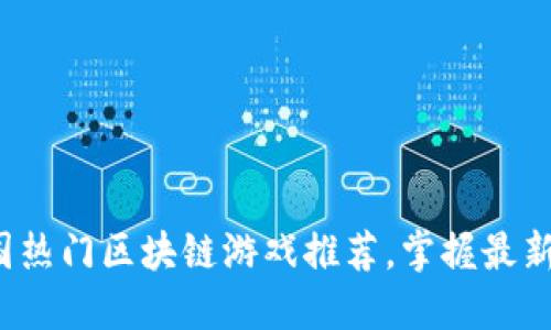2023年全国热门区块链游戏推荐，掌握最新趋势与玩法