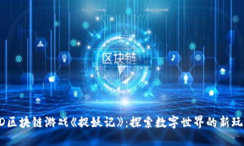 3D区块链游戏《捉妖记》：探索数字世界的新玩法