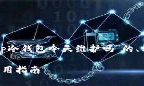 在这里为您提供一个针对“tp冷钱包今天维护吗”的、相关关键词及内容框架示例。

TP冷钱包今日维护查询及使用指南