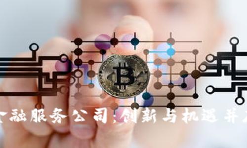 湖南区块链金融服务公司：创新与机遇并存的未来之路