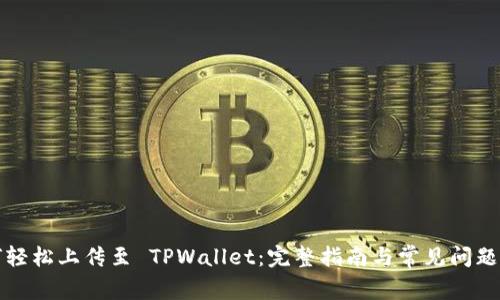 如何轻松上传至 TPWallet：完整指南与常见问题解答