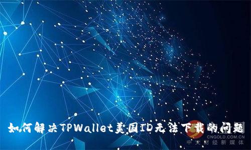 如何解决TPWallet美国ID无法下载的问题