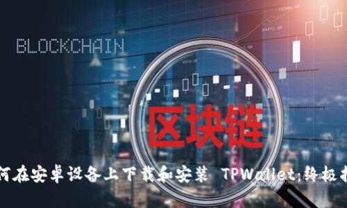 如何在安卓设备上下载和安装 TPWallet：终极指南