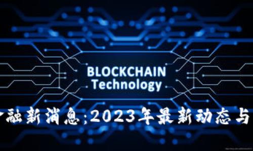 区块链金融新消息：2023年最新动态与发展趋势