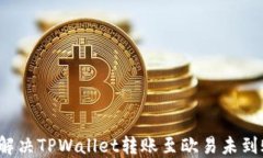 如何快速解决TPWallet转账至欧易未到账的问题？