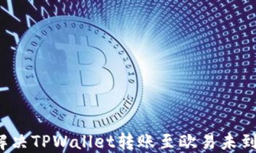 
如何快速解决TPWallet转账至欧易未到账的问题？