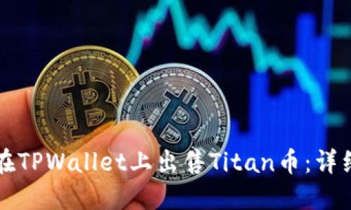 如何在TPWallet上出售Titan币：详细指南