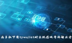 华为手机下载tpwallet时出现感叹号的解决方案