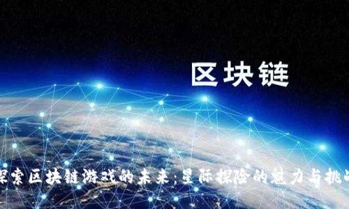 探索区块链游戏的未来：星际探险的魅力与挑战