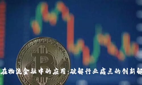 区块链在物流金融中的应用：破解行业痛点的创新解决方案