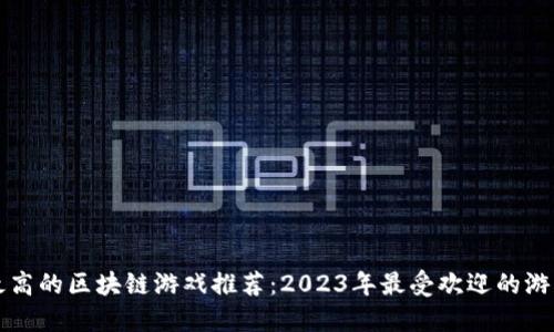 人气最高的区块链游戏推荐：2023年最受欢迎的游戏一览