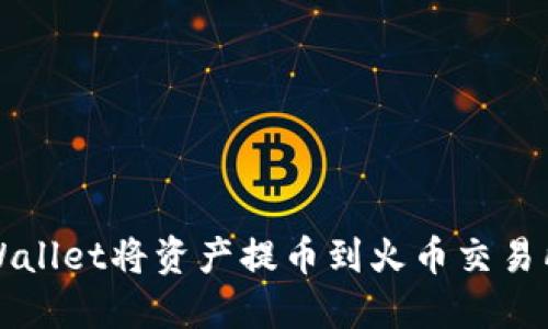 如何通过TPWallet将资产提币到火币交易所的详细指南