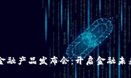区块链金融产品发布会：开启金融未来新篇章
