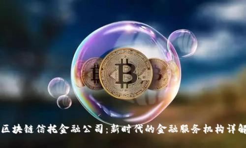 区块链信托金融公司:新时代的金融服务机构详解