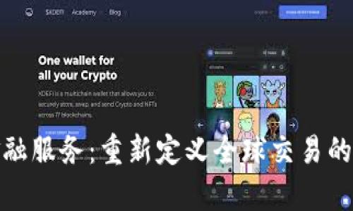 跨境区块链金融服务：重新定义全球交易的效率与安全性