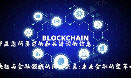 以下是您所要求的和关键词的信息。


区块链与金融领域的深度关系：未来金融的变革之路