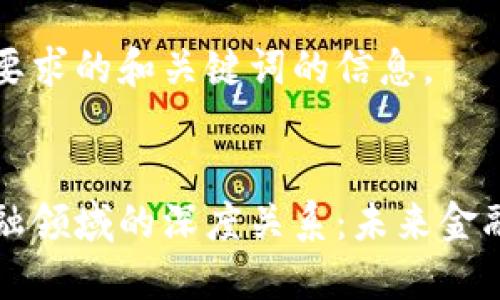 以下是您所要求的和关键词的信息。


区块链与金融领域的深度关系：未来金融的变革之路