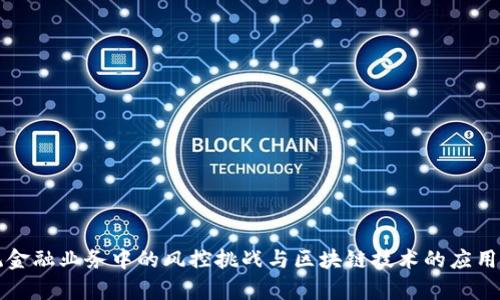 传统金融业务中的风控挑战与区块链技术的应用前景