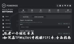 思考一个贴近并且  如何在TPWallet中挖掘PIPI币：全