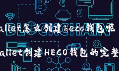 tpwallet怎么创建heco钱包呢

TPWallet创建HECO钱包的完整指南