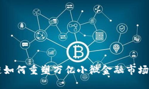 区块链如何重塑万亿小微金融市场的未来