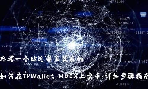 思考一个贴近并且优质的
如何在TPWallet MDEX上卖币:详细步骤指南