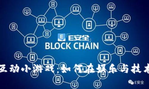 真人区块链互动小游戏：如何在娱乐与技术中找到平衡