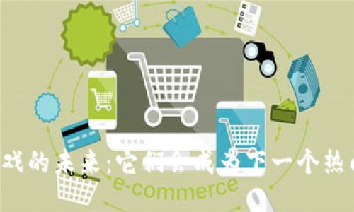 区块链游戏的未来：它们会成为下一个热门趋势吗？