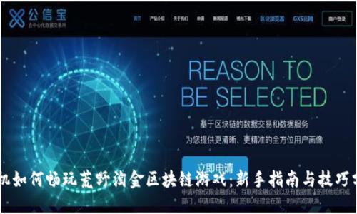 手机如何畅玩荒野淘金区块链游戏：新手指南与技巧分享
