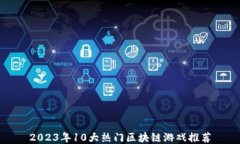 2023年10大热门区块链游戏推荐