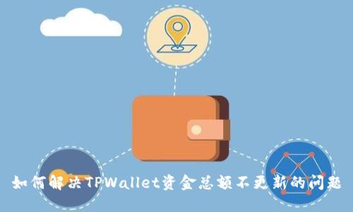 如何解决TPWallet资金总额不更新的问题