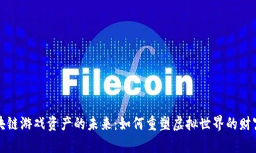 区块链游戏资产的未来：如何重塑虚拟世界的财富观