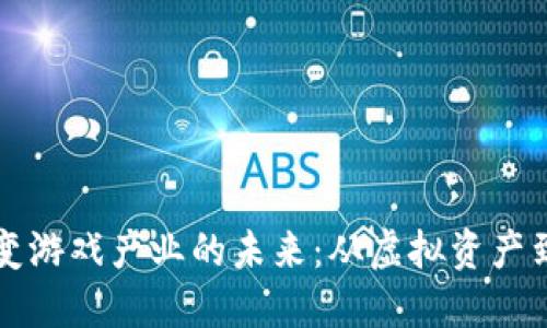 区块链如何改变游戏产业的未来：从虚拟资产到去中心化游戏