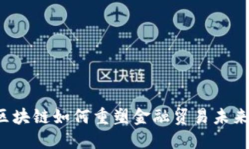 区块链如何重塑金融贸易未来？