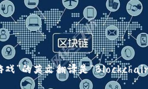 “区块链游戏”的英文翻译是“Blockchain Game”。