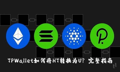 TPWallet如何将HT转换为U? 完整指南