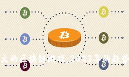 最近最火的区块链游戏：2023年的趋势与推荐