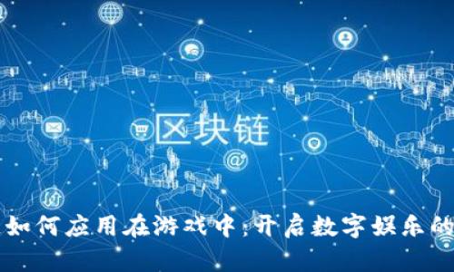 区块链如何应用在游戏中：开启数字娱乐的新纪元
