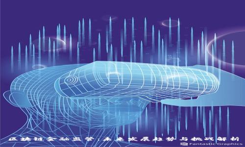 区块链金融监管：未来发展趋势与挑战解析