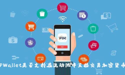 TPWallet是否支持在流动池中直接交易加密货币？