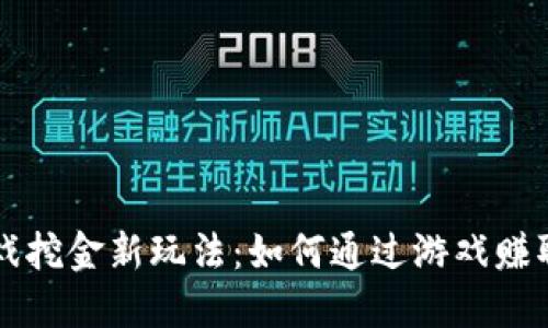区块链游戏挖金新玩法：如何通过游戏赚取加密资产