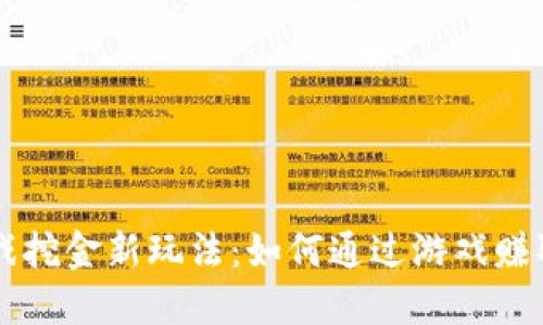 区块链游戏挖金新玩法：如何通过游戏赚取加密资产