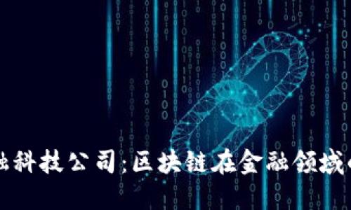 湖北新金融科技公司：区块链在金融领域的创新应用