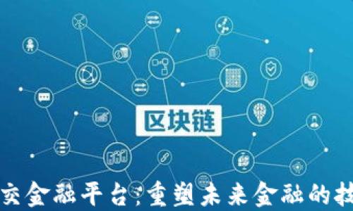 
区块链社交金融平台：重塑未来金融的技术与趋势