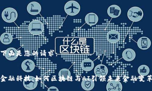 下面是您的请求：


金融科技：如何区块链与AI引领未来金融变革