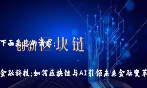 下面是您的请求：


金融科技：如何区块链与AI引领未来金融变革